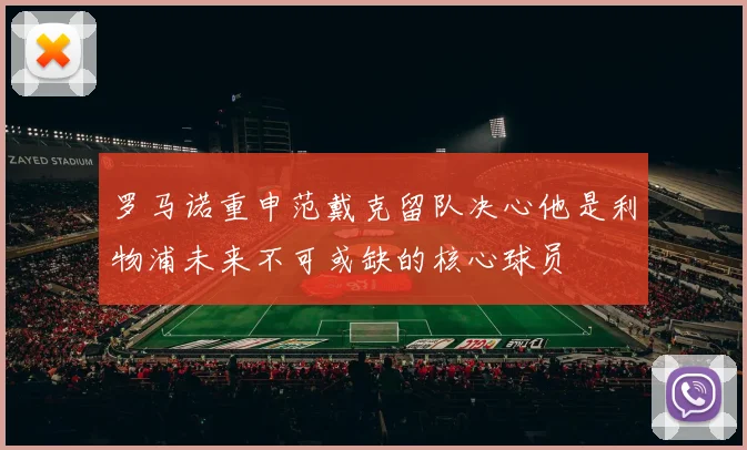 罗马诺重申范戴克留队决心他是利物浦未来不可或缺的核心球员