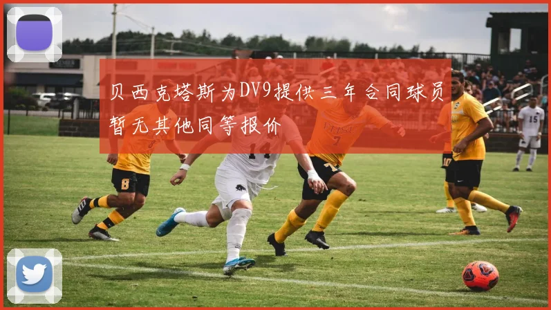 贝西克塔斯为DV9提供三年合同球员暂无其他同等报价