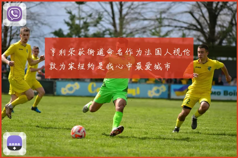 亨利荣获街道命名作为法国人视伦敦为家纽约是我心中最爱城市