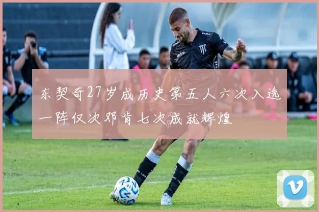 东契奇27岁成历史第五人六次入选一阵仅次邓肯七次成就辉煌