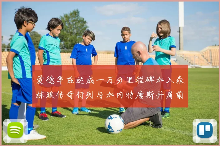 爱德华兹达成一万分里程碑加入森林狼传奇行列与加内特唐斯并肩前行
