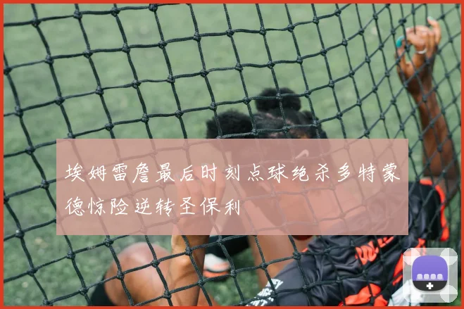 埃姆雷詹最后时刻点球绝杀多特蒙德惊险逆转圣保利