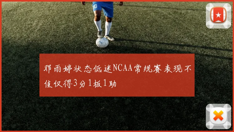 邓雨婷状态低迷NCAA常规赛表现不佳仅得3分1板1助