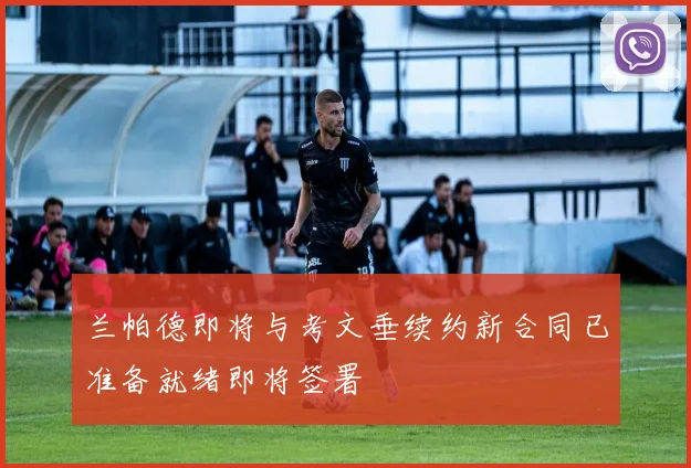 兰帕德即将与考文垂续约新合同已准备就绪即将签署