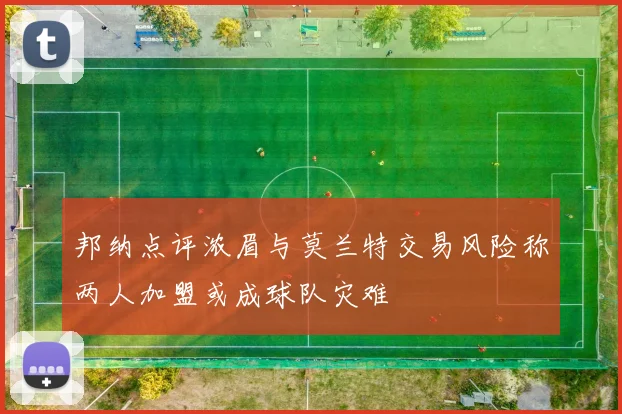 邦纳点评浓眉与莫兰特交易风险称两人加盟或成球队灾难