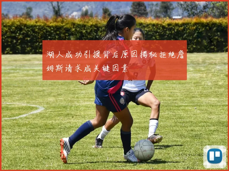 湖人成功引援背后原因揭秘拒绝詹姆斯请求成关键因素